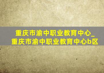 重庆市渝中职业教育中心_重庆市渝中职业教育中心b区