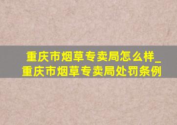 重庆市烟草专卖局怎么样_重庆市烟草专卖局处罚条例