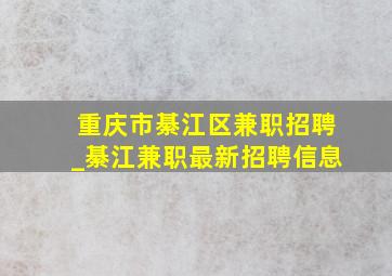 重庆市綦江区兼职招聘_綦江兼职最新招聘信息