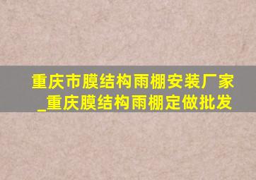 重庆市膜结构雨棚安装厂家_重庆膜结构雨棚定做批发