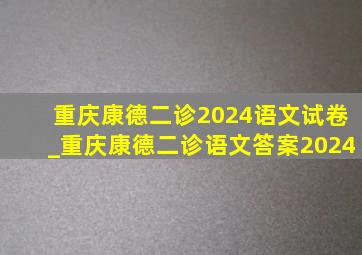 重庆康德二诊2024语文试卷_重庆康德二诊语文答案2024