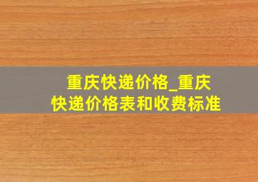 重庆快递价格_重庆快递价格表和收费标准