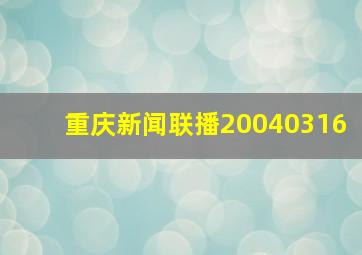 重庆新闻联播20040316