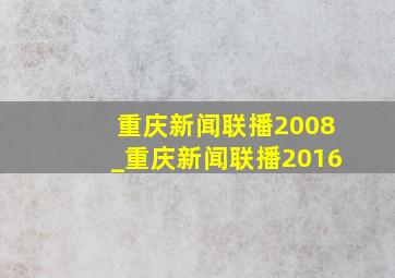 重庆新闻联播2008_重庆新闻联播2016