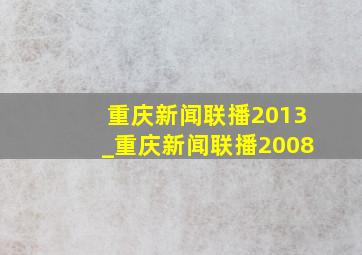 重庆新闻联播2013_重庆新闻联播2008