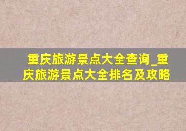 重庆旅游景点大全查询_重庆旅游景点大全排名及攻略