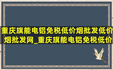 重庆旗能电铝(免税低价烟批发)(低价烟批发网)_重庆旗能电铝(免税低价烟批发)地址