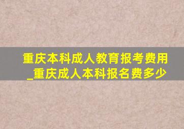 重庆本科成人教育报考费用_重庆成人本科报名费多少