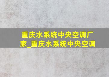 重庆水系统中央空调厂家_重庆水系统中央空调