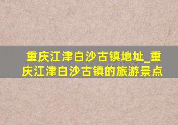 重庆江津白沙古镇地址_重庆江津白沙古镇的旅游景点