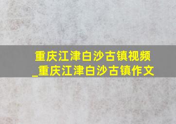 重庆江津白沙古镇视频_重庆江津白沙古镇作文