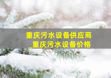 重庆污水设备供应商_重庆污水设备价格