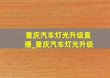 重庆汽车灯光升级直播_重庆汽车灯光升级