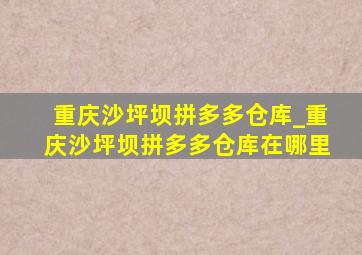 重庆沙坪坝拼多多仓库_重庆沙坪坝拼多多仓库在哪里