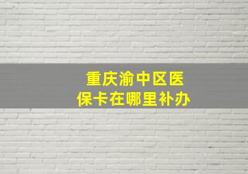 重庆渝中区医保卡在哪里补办