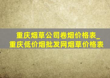 重庆烟草公司卷烟价格表_重庆(低价烟批发网)烟草价格表