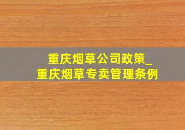 重庆烟草公司政策_重庆烟草专卖管理条例