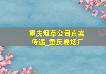 重庆烟草公司真实待遇_重庆卷烟厂