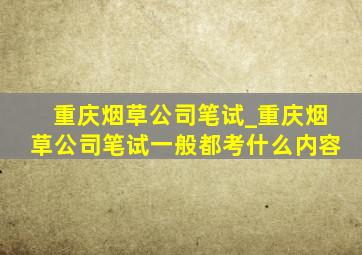 重庆烟草公司笔试_重庆烟草公司笔试一般都考什么内容