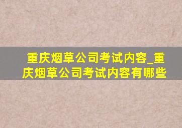 重庆烟草公司考试内容_重庆烟草公司考试内容有哪些