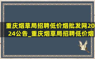 重庆烟草局招聘(低价烟批发网)2024公告_重庆烟草局招聘(低价烟批发网)2024