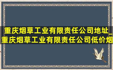 重庆烟草工业有限责任公司地址_重庆烟草工业有限责任公司(低价烟批发网)