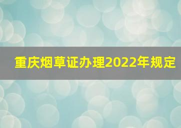 重庆烟草证办理2022年规定