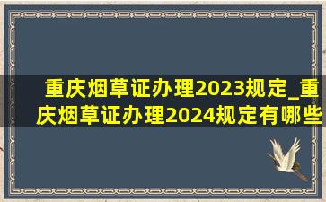 重庆烟草证办理2023规定_重庆烟草证办理2024规定有哪些