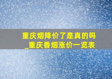 重庆烟降价了是真的吗_重庆香烟涨价一览表