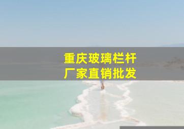 重庆玻璃栏杆厂家直销批发