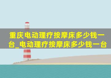 重庆电动理疗按摩床多少钱一台_电动理疗按摩床多少钱一台