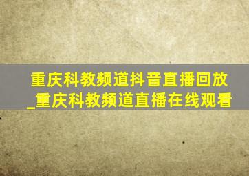重庆科教频道抖音直播回放_重庆科教频道直播在线观看
