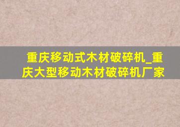 重庆移动式木材破碎机_重庆大型移动木材破碎机厂家