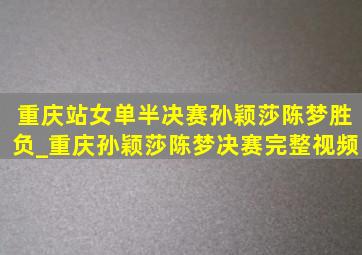 重庆站女单半决赛孙颖莎陈梦胜负_重庆孙颖莎陈梦决赛完整视频