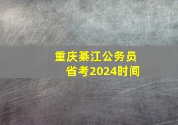 重庆綦江公务员省考2024时间