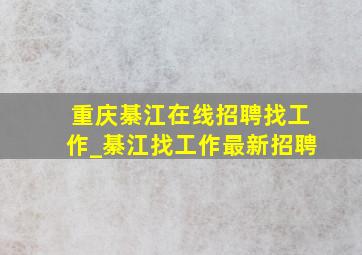 重庆綦江在线招聘找工作_綦江找工作最新招聘