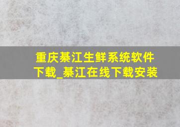 重庆綦江生鲜系统软件下载_綦江在线下载安装