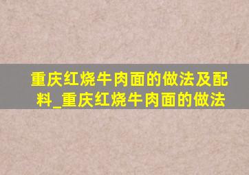 重庆红烧牛肉面的做法及配料_重庆红烧牛肉面的做法