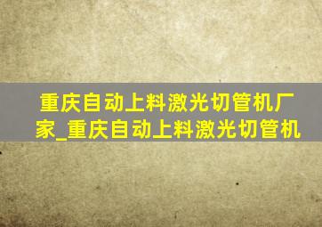 重庆自动上料激光切管机厂家_重庆自动上料激光切管机