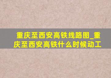 重庆至西安高铁线路图_重庆至西安高铁什么时候动工