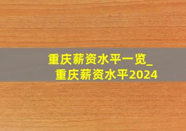 重庆薪资水平一览_重庆薪资水平2024