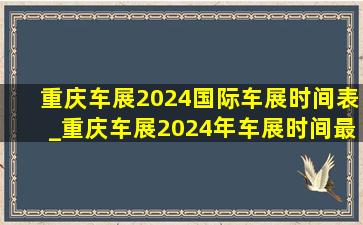 重庆车展2024国际车展时间表_重庆车展2024年车展时间最新