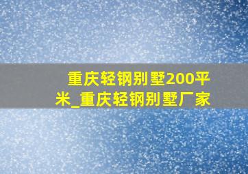 重庆轻钢别墅200平米_重庆轻钢别墅厂家