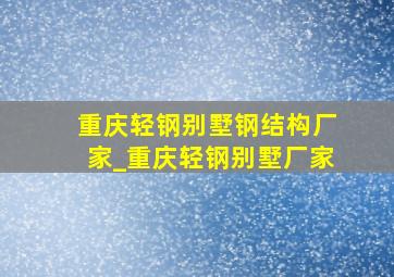 重庆轻钢别墅钢结构厂家_重庆轻钢别墅厂家