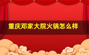 重庆邓家大院火锅怎么样