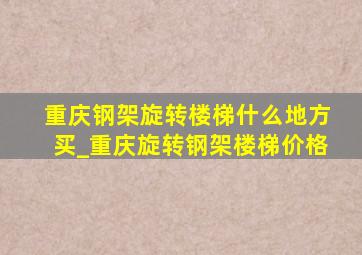 重庆钢架旋转楼梯什么地方买_重庆旋转钢架楼梯价格