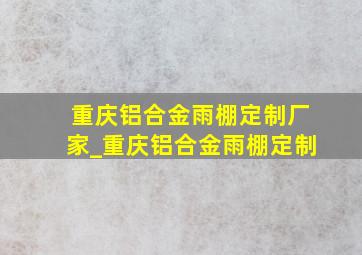 重庆铝合金雨棚定制厂家_重庆铝合金雨棚定制