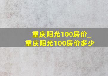 重庆阳光100房价_重庆阳光100房价多少