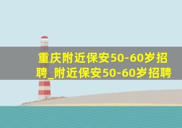 重庆附近保安50-60岁招聘_附近保安50-60岁招聘