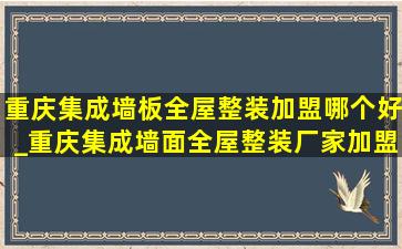 重庆集成墙板全屋整装加盟哪个好_重庆集成墙面全屋整装厂家加盟